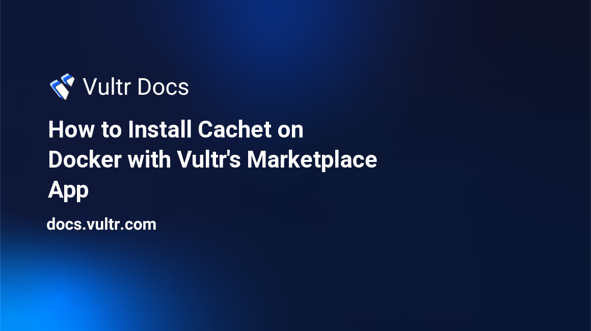 How to Install Cachet on Docker with Vultr's Marketplace App header image