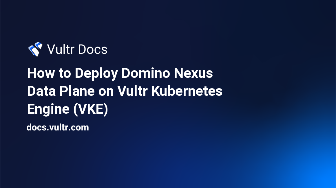 How to Deploy Domino Nexus Data Plane on Vultr Kubernetes Engine (VKE) header image