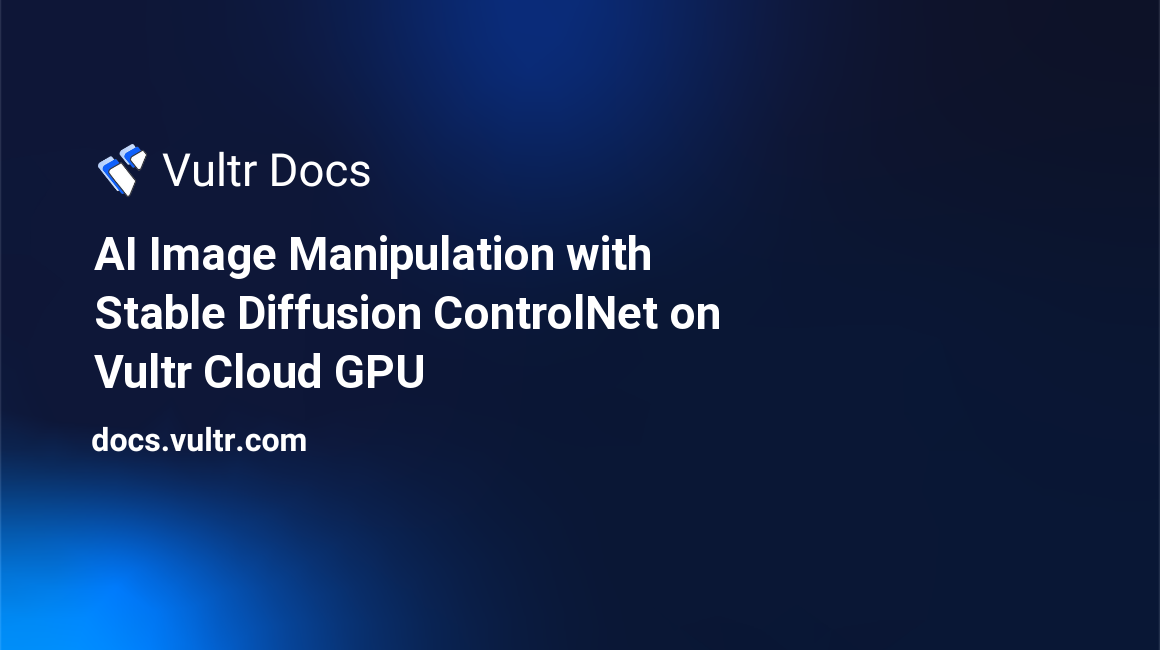 AI Image Manipulation with Stable Diffusion ControlNet on Vultr Cloud GPU header image