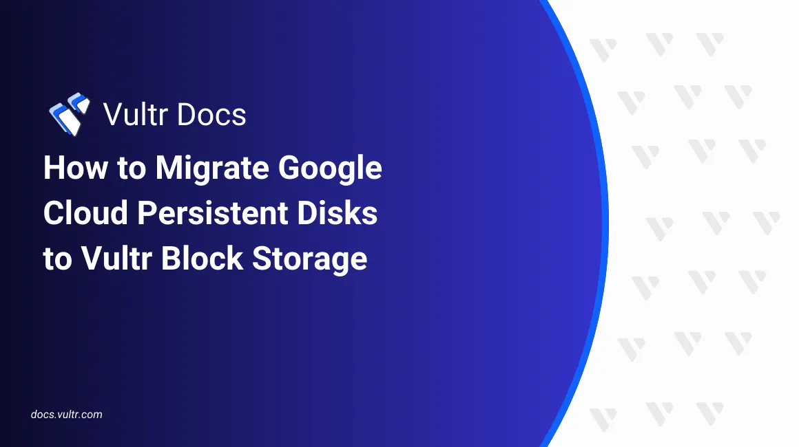 How to Migrate Google Cloud Persistent Disks to Vultr Block Storage header image