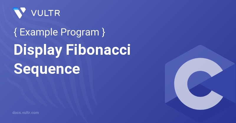 C Program to Display Fibonacci Sequence | Vultr Docs