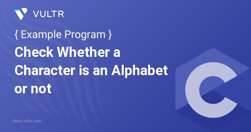 C Program to Check Whether a Character is an Alphabet or not | Vultr Docs