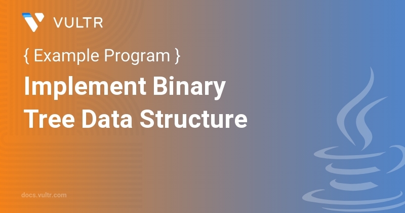 Java Program to Implement Binary Tree Data Structure | Vultr Docs