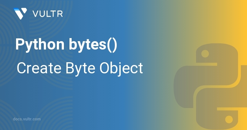 Python bytes() - Create Byte Object | Vultr Docs