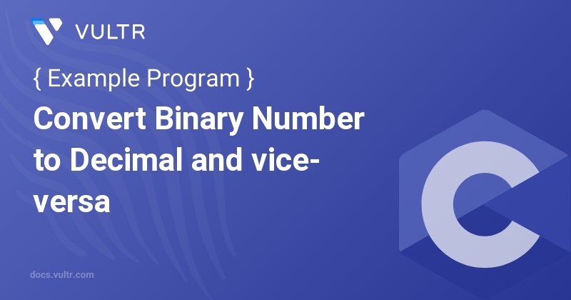 C Program to Convert Binary Number to Decimal and vice-versa | Vultr Docs