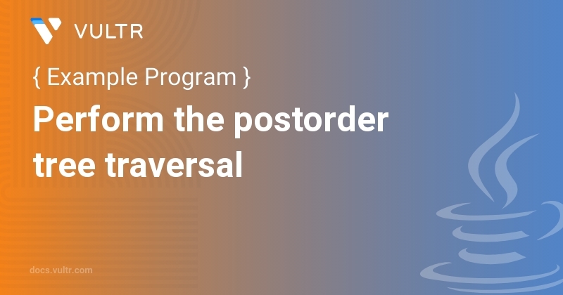 Java Program to Perform the postorder tree traversal | Vultr Docs