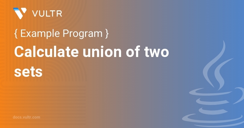 Java Program to Calculate union of two sets | Vultr Docs