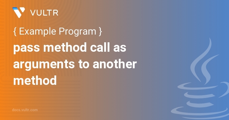 Java Program To Pass Method Call As Arguments To Another Method Vultr Docs