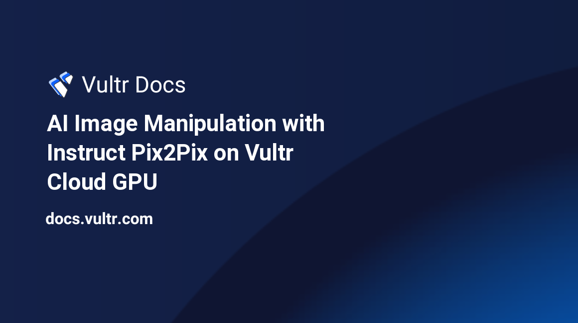 AI Image Manipulation with Instruct Pix2Pix on Vultr Cloud GPU header image