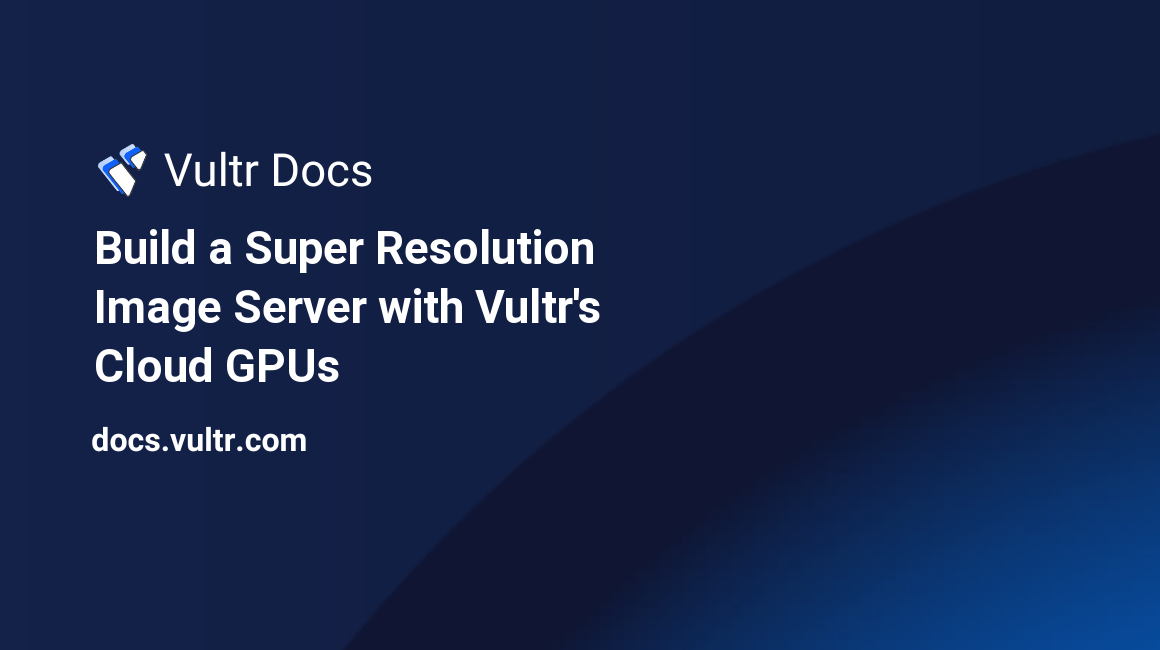 Build a Super Resolution Image Server with Vultr's Cloud GPUs header image