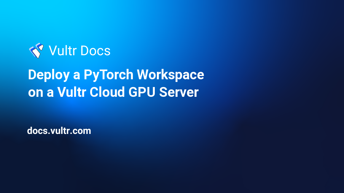Deploy a PyTorch Workspace on a Vultr Cloud GPU Server header image