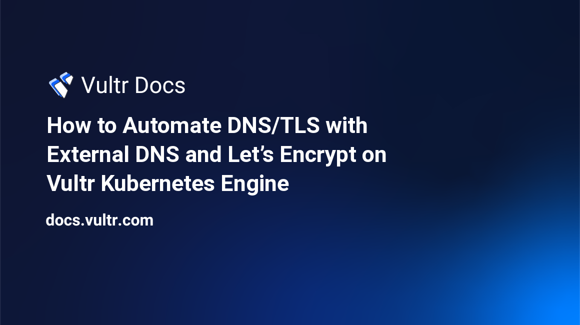 How to Automate DNS/TLS with External DNS and Let’s Encrypt on Vultr Kubernetes Engine header image