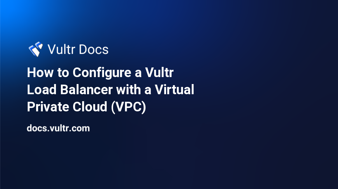 How to Configure a Vultr Load Balancer with a Virtual Private Cloud (VPC) header image