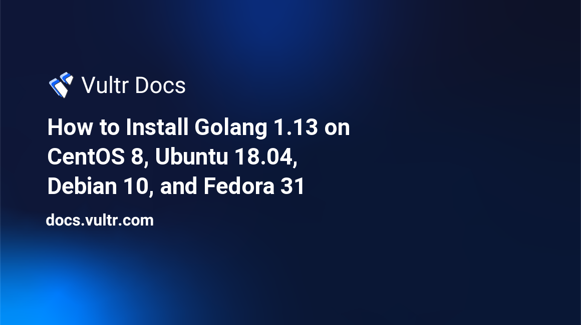 How to Install Golang 1.13 on CentOS 8, Ubuntu 18.04, Debian 10, and Fedora 31 header image