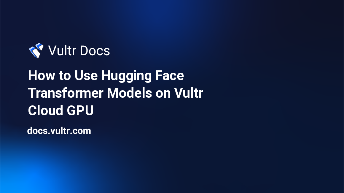 How to Use Hugging Face Transformer Models on Vultr Cloud GPU header image