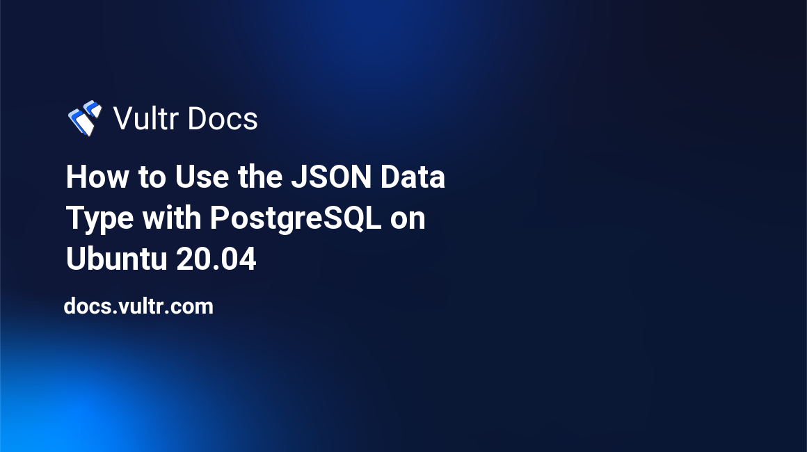 How to Use the JSON Data Type with PostgreSQL on Ubuntu 20.04 header image