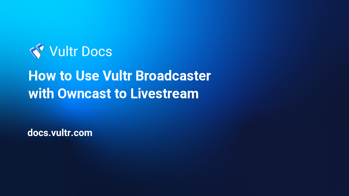 How to Use Vultr Broadcaster with Owncast to Livestream header image