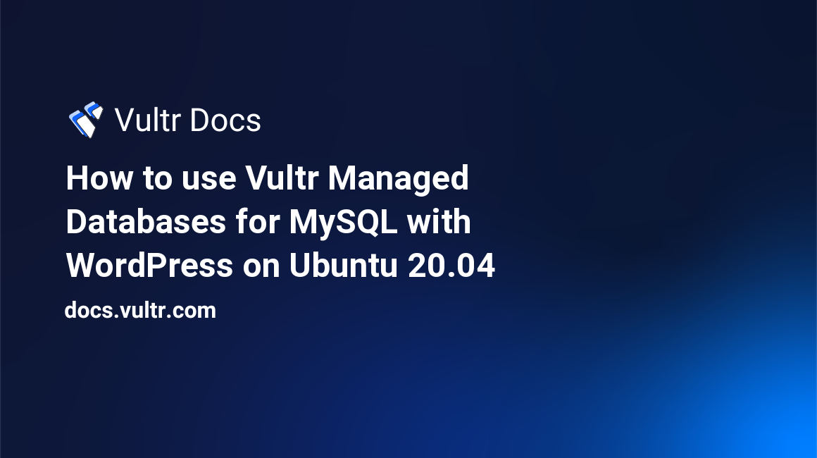 How to use Vultr Managed Databases for MySQL with WordPress on Ubuntu 20.04 header image