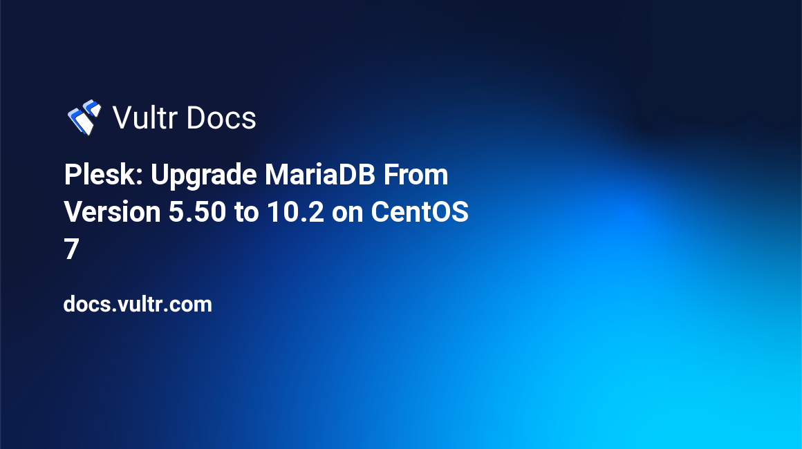 Plesk: Upgrade MariaDB From Version 5.50 to 10.2 on CentOS 7 header image