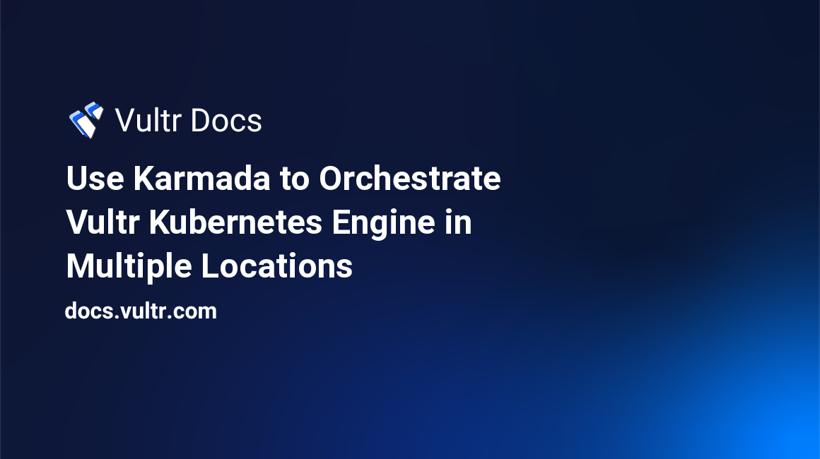 Use Karmada to Orchestrate Vultr Kubernetes Engine in Multiple Locations header image