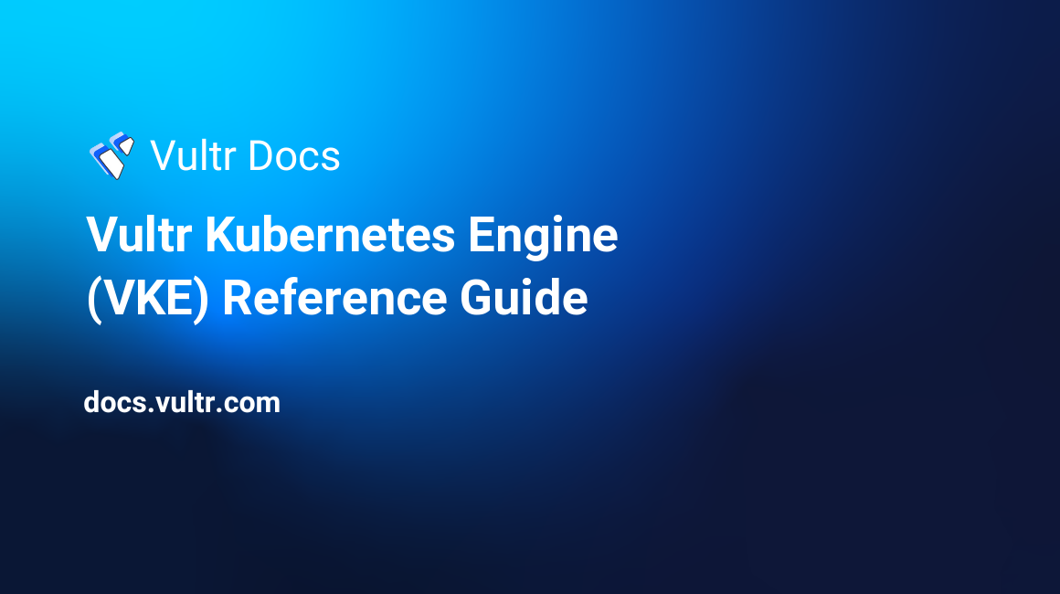 Vultr Kubernetes Engine (VKE) Reference Guide header image